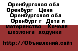 Оренбургская обл. -- Оренбург › Цена ­ 600 - Оренбургская обл., Оренбург г. Дети и материнство » Качели, шезлонги, ходунки   